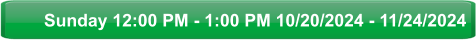 Sunday 12:00 PM - 1:00 PM 10/20/2024 - 11/24/2024