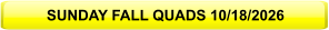SUNDAY FALL QUADS 10/18/2026
