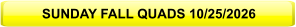 SUNDAY FALL QUADS 10/25/2026